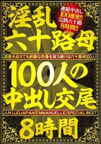 淫乱六十路母100人の中出し交尾8時間