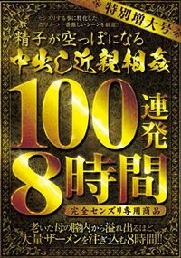 特別増大号 精子が空っぽになる中出し近親相姦 100連発8時間 完全センズリ専用商品